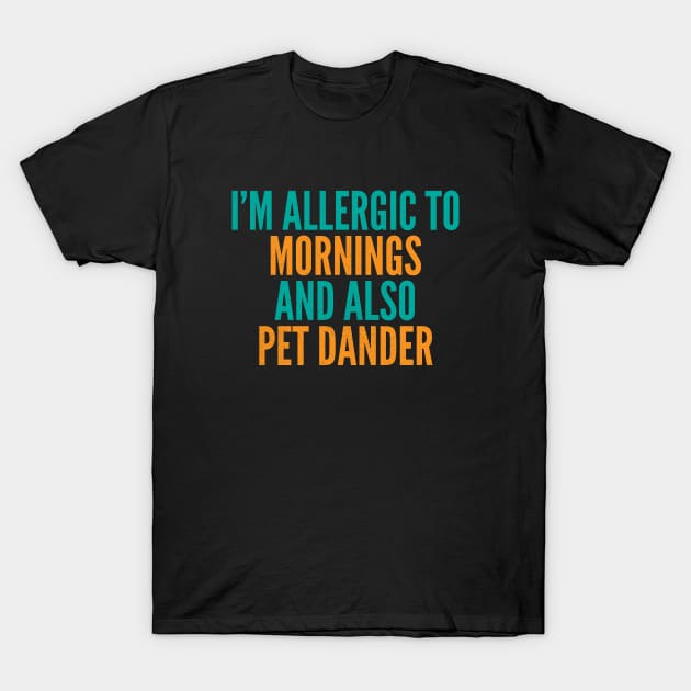 I'm Allergic To Mornings and Also Pet Dander T-Shirt by Commykaze